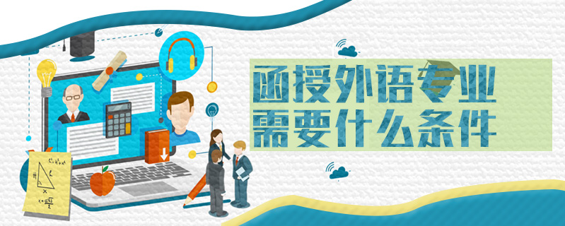 函授外語(yǔ)專業(yè)需要什么條件