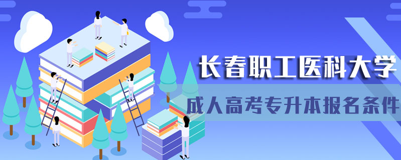長春職工醫(yī)科大學(xué)成人高考專升本報(bào)名條件