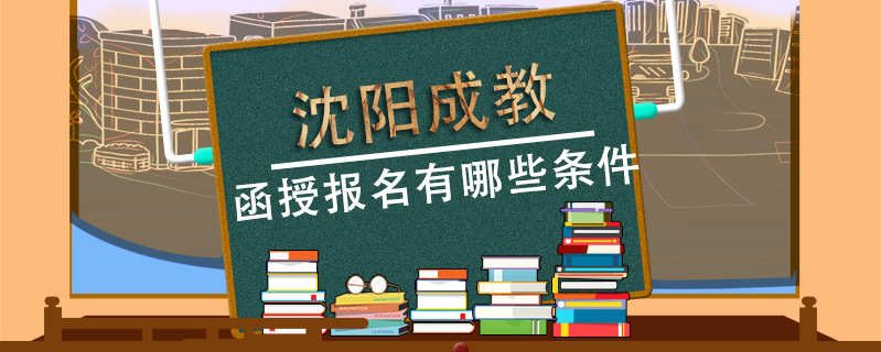 沈陽(yáng)成教函授報(bào)名有哪些條件