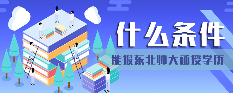 什么條件能報東北師大函授學歷