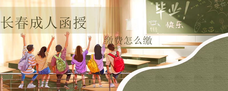 長春成人函授繳費怎么繳