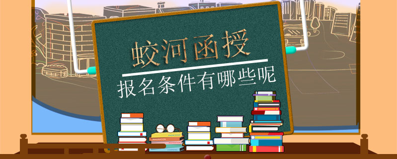 蛟河函授報(bào)名條件有哪些呢
