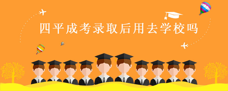 四平成考錄取后用去學(xué)校嗎