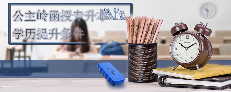 公主嶺函授專升本學(xué)歷提升條件