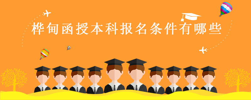 樺甸函授本科報(bào)名條件有哪些