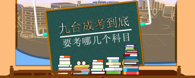 九臺(tái)成考到底要考哪幾個(gè)科目