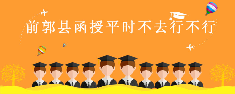 前郭縣函授平時(shí)不去行不行