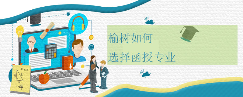 榆樹如何選擇函授專業(yè)