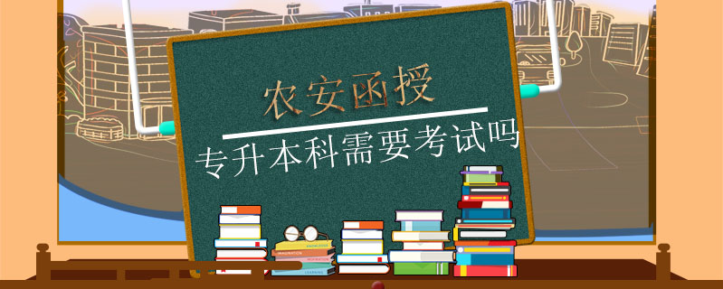 農安函授專升本科需要考試嗎