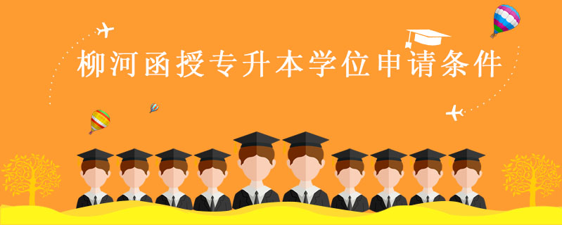 柳河函授專升本學(xué)位申請(qǐng)條件