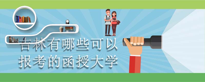 吉林有哪些可以報考的函授大學(xué)