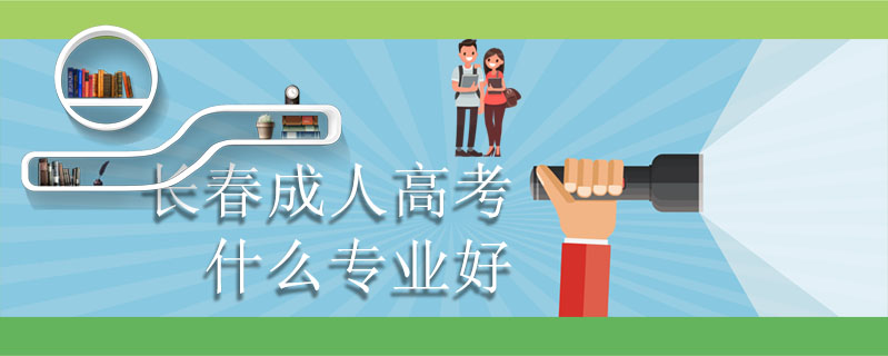 長春成人高考什么專業(yè)好