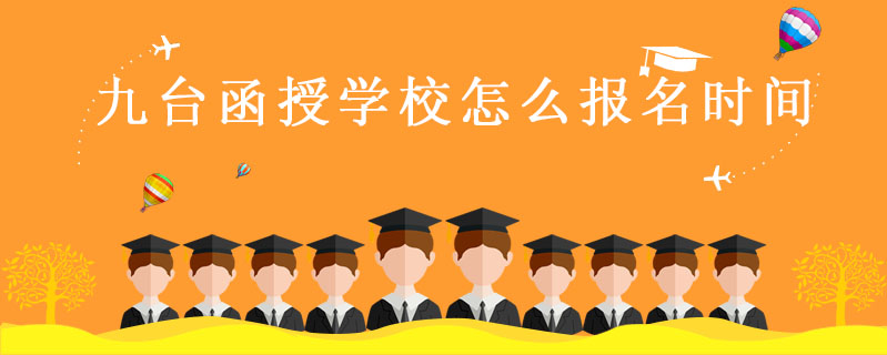九臺(tái)函授學(xué)校怎么報(bào)名時(shí)間