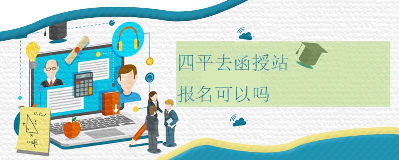 四平去函授站報名可以嗎