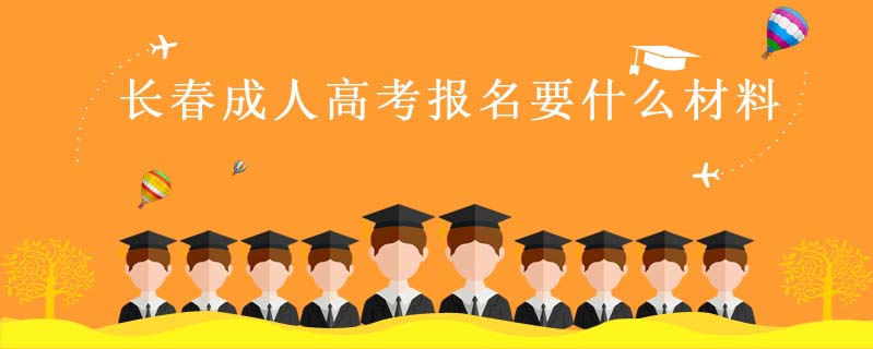 長(zhǎng)春成人高考報(bào)名要什么材料