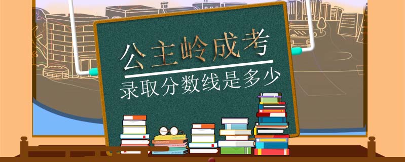 公主嶺成考錄取分數(shù)線是多少