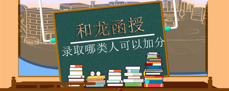 和龍函授錄取哪類人可以加分
