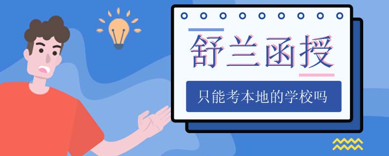 舒蘭函授只能考本地的學(xué)校嗎