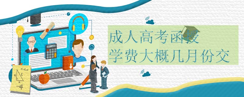 成人高考函授學(xué)費(fèi)大概幾月份交
