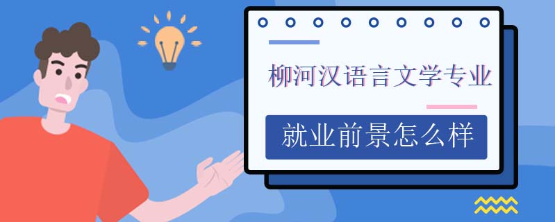 柳河漢語言文學(xué)專業(yè)就業(yè)前景怎么樣