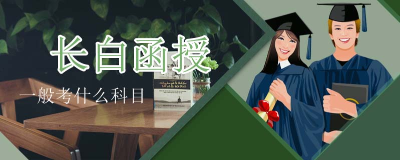 長(zhǎng)白函授一般考什么科目