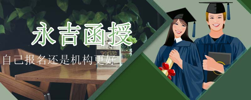 永吉函授自己報(bào)名還是機(jī)構(gòu)更好