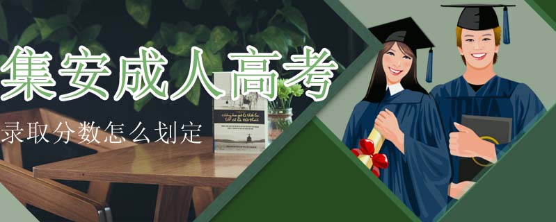 集安成人高考錄取分?jǐn)?shù)怎么劃定