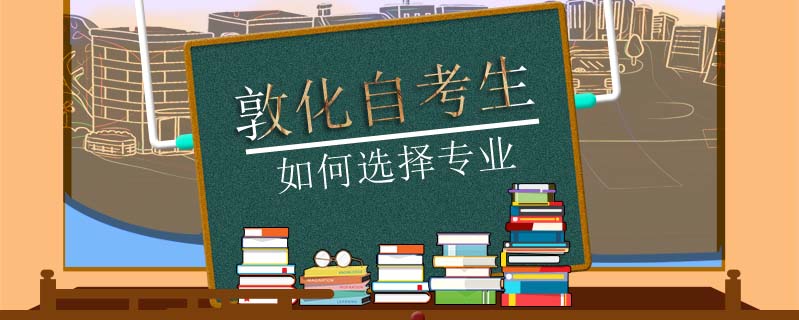 敦化自考生如何選擇專(zhuān)業(yè)