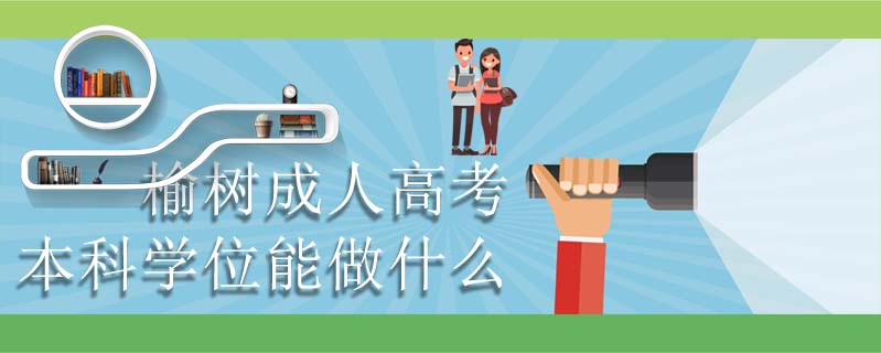 榆樹成人高考本科學(xué)位能做什么