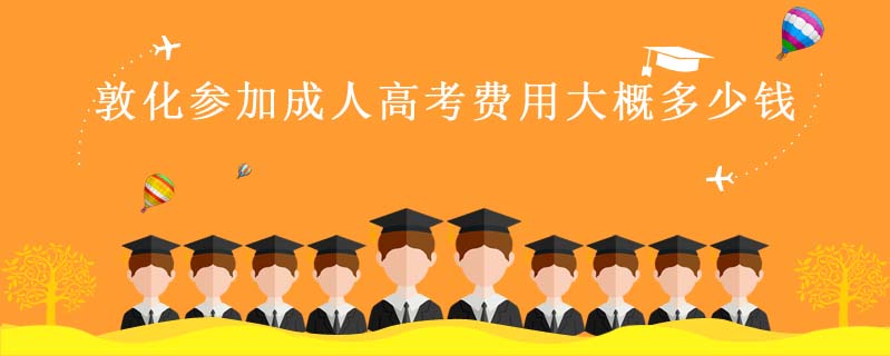 敦化參加成人高考費用大概多少錢