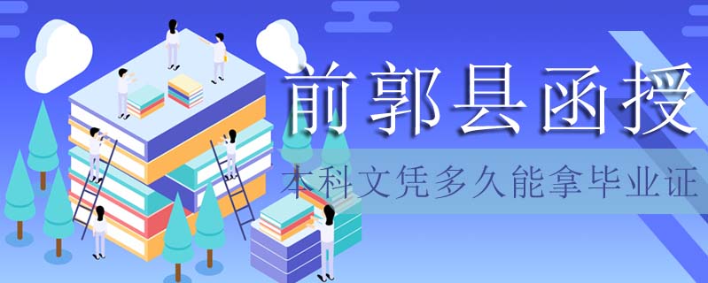 前郭縣函授本科文憑多久能拿畢業(yè)證