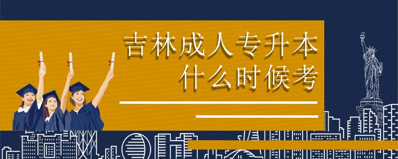 吉林成人專升本什么時候考
