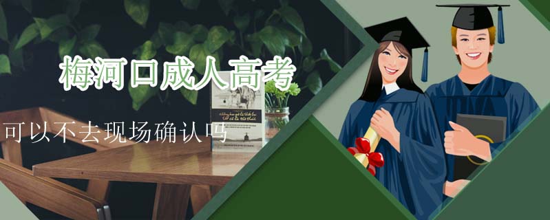 梅河口成人高考可以不去現(xiàn)場確認嗎