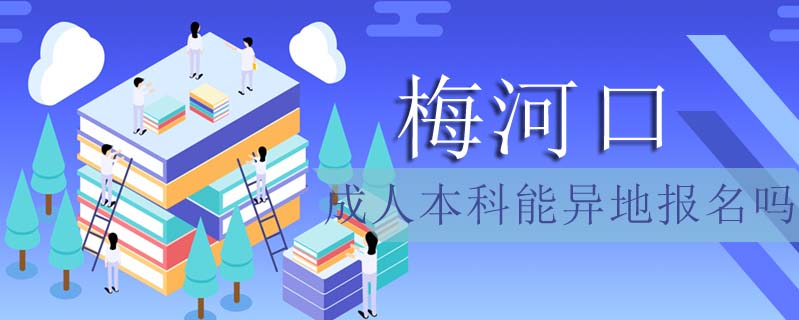梅河口成人本科能異地報名嗎