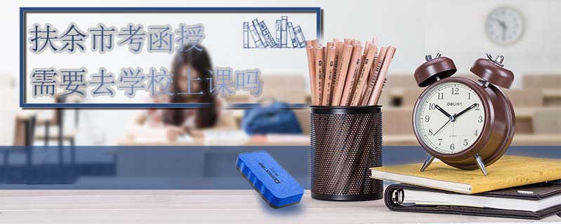 扶余市考函授需要去學(xué)校上課嗎