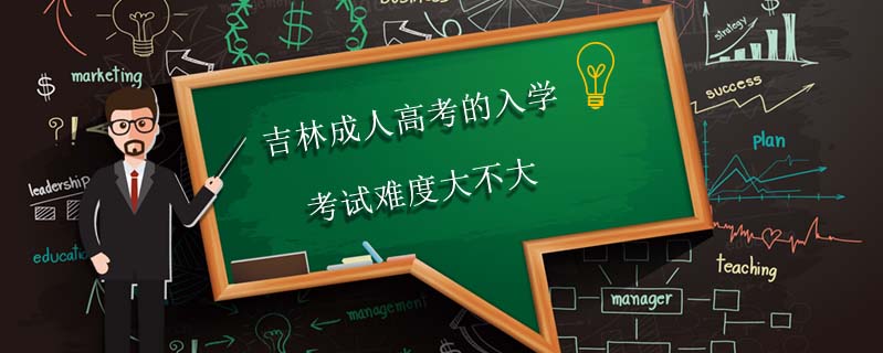 吉林成人高考的入學考試難度大不大