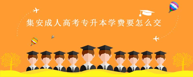 集安成人高考專升本學(xué)費(fèi)要怎么交