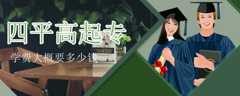 四平高起專學(xué)費(fèi)大概要多少錢