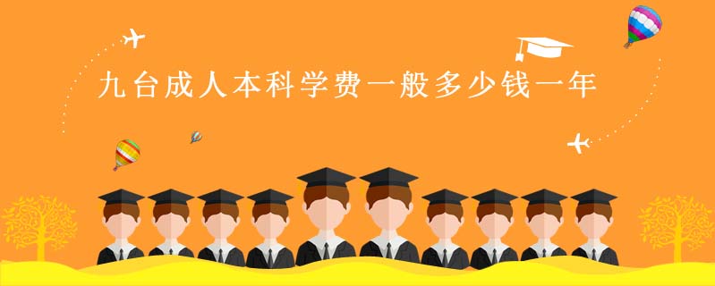 九臺(tái)成人本科學(xué)費(fèi)一般多少錢(qián)一年