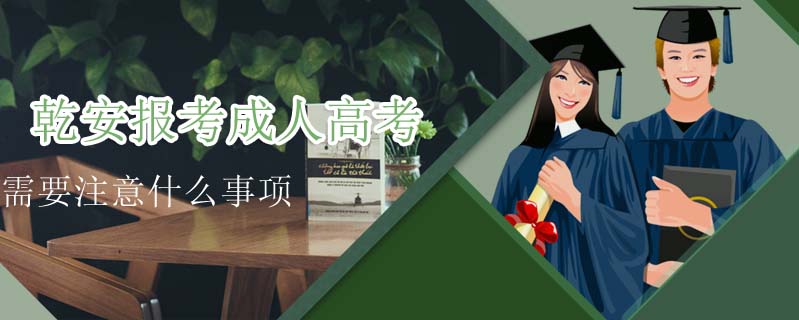 乾安報(bào)考成人高考需要注意什么事項(xiàng)