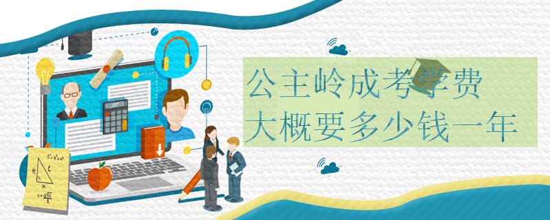 公主嶺成考學(xué)費(fèi)大概要多少錢(qián)一年