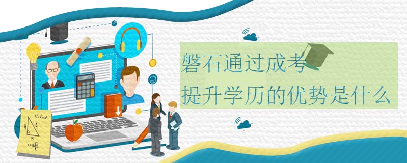 磐石通過成考提升學(xué)歷的優(yōu)勢是什么