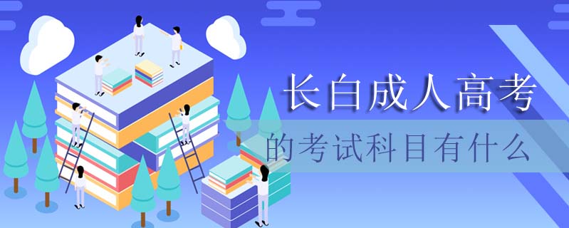 長(zhǎng)白成人高考的考試科目有什么