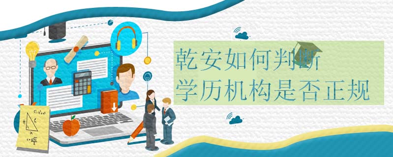 乾安如何判斷學歷機構是否正規(guī)