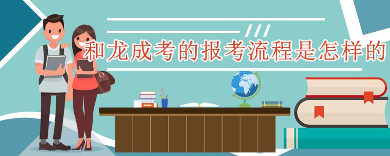 和龍成考的報考流程是怎樣的
