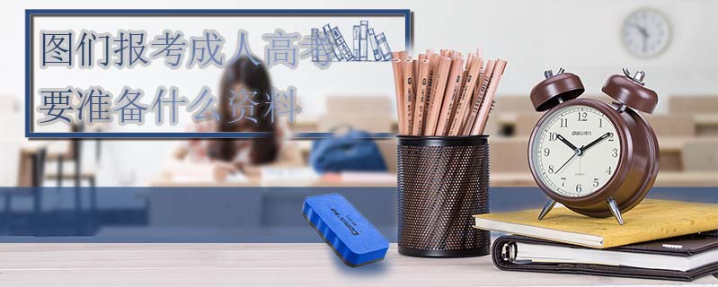 圖們報考成人高考要準備什么資料