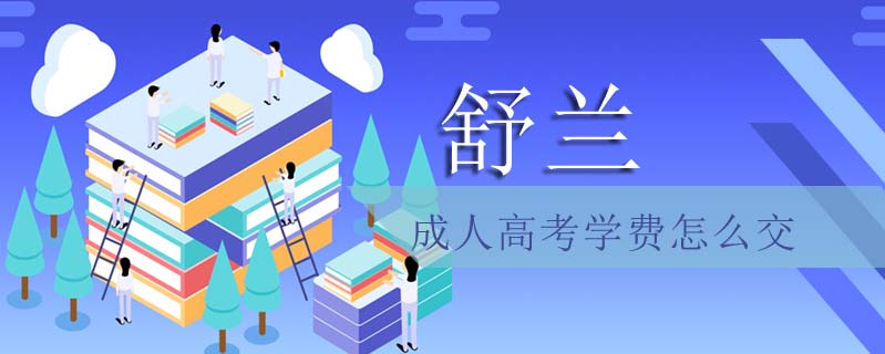 舒蘭成人高考學(xué)費(fèi)怎么交