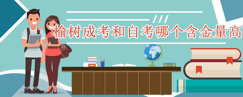 榆樹成考和自考哪個(gè)含金量高