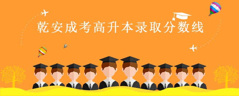 乾安成考高升本錄取分?jǐn)?shù)線