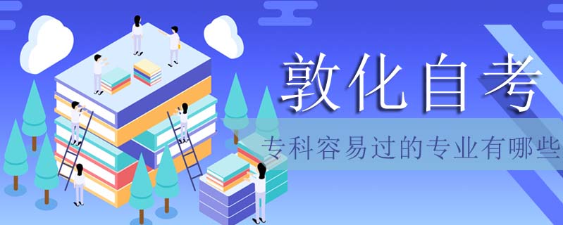 敦化自考專科容易過的專業(yè)有哪些